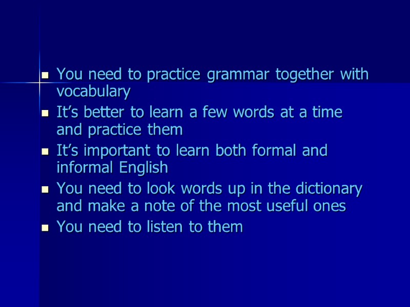 You need to practice grammar together with vocabulary It’s better to learn a few